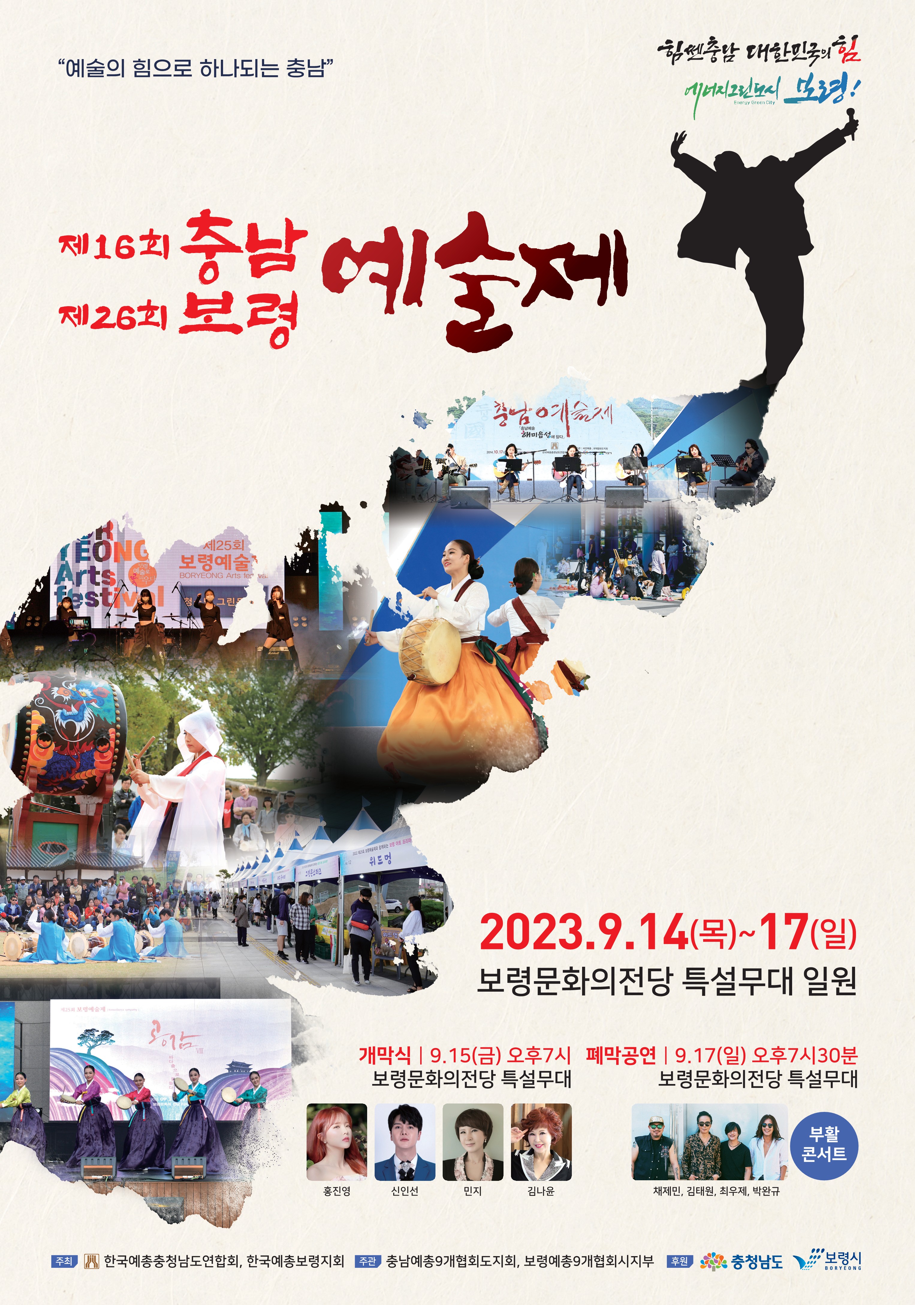 예술의 힘의로 하나되는 충남 제16회 충남 예술제 제26회 보령 예술제 2023.9.14.(목) ~ 17(일) 보령문화의전당 특설무대 일원 개막식 9.15.(금) 오후 7시 보령문화의전당 특설무대(홍진영, 신인선, 민지, 김나윤) 폐막공연 9.17.(일) 오후 7시30분 보령문화의전당 특설무대(부활콘서트-채제민, 김태원, 최우제, 박완규) 주최 한국예총충청남도연합회, 한국예총보령지회